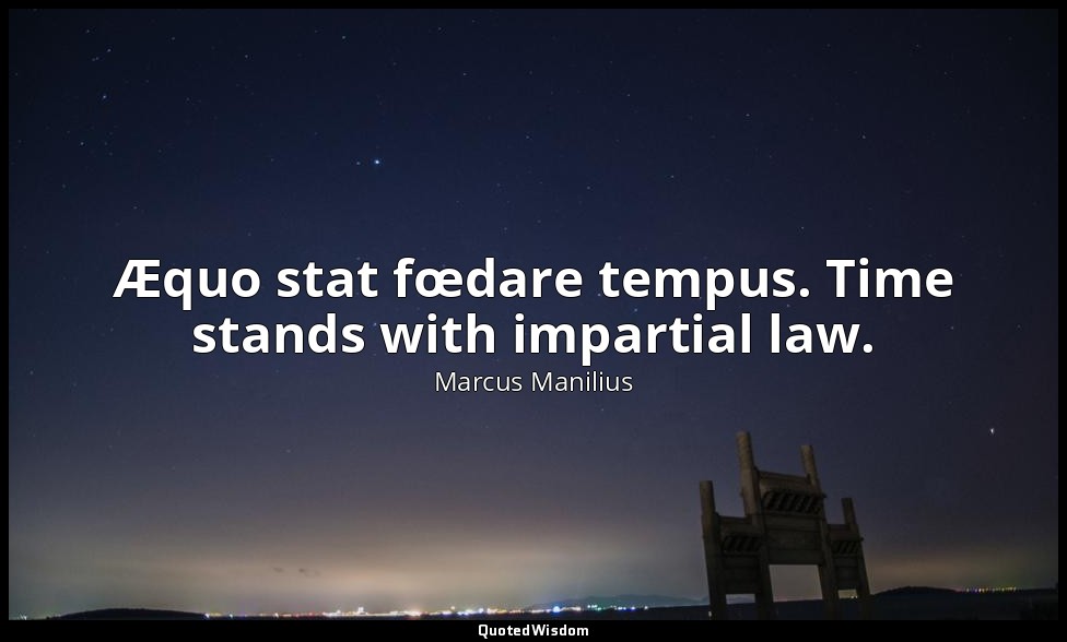 Æquo stat fœdare tempus. Time stands with impartial law. — Marcus Manilius