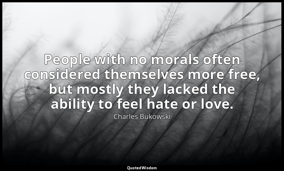 People with no morals often considered themselves more free, but mostly they lac — Charles Bukowski