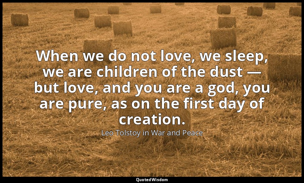 When we do not love, we sleep, we are children of the dust — but love, and you a — Leo Tolstoy in War and Peace
