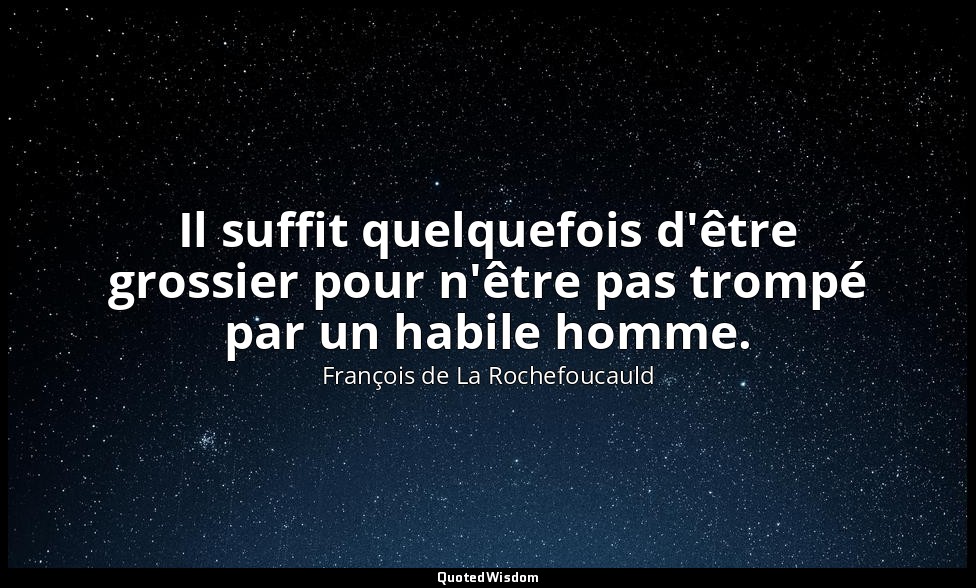 Il suffit quelquefois d'être grossier pour n'être pas trompé par un habile homme — François de La Rochefoucauld