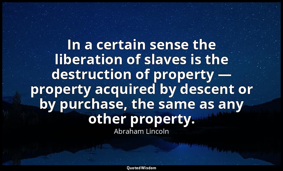In a certain sense the liberation of slaves is the destruction of property — pro — Abraham Lincoln
