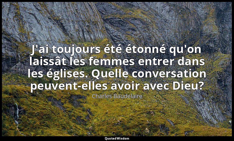 J'ai toujours été étonné qu'on laissât les femmes entrer dans les églises. Quell — Charles Baudelaire