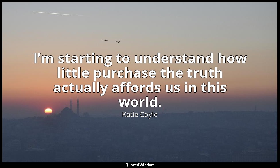 I’m starting to understand how little purchase the truth actually affords us in  — Katie Coyle