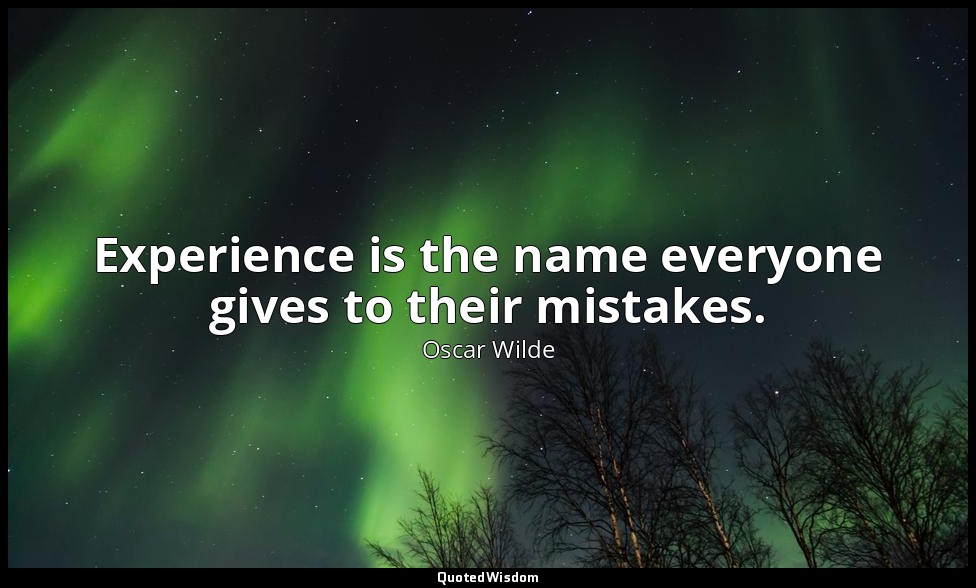 Experience is the name everyone gives to their mistakes. — Oscar Wilde