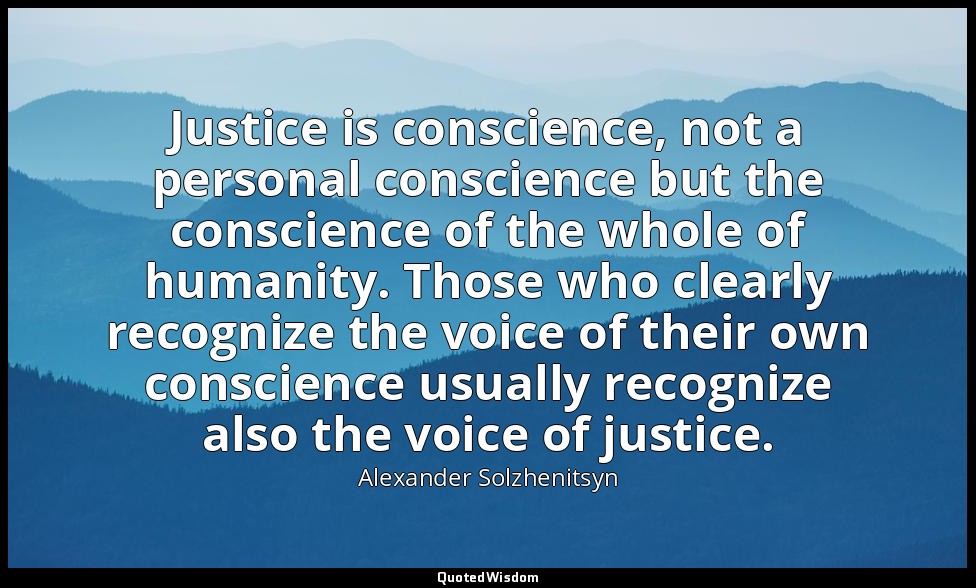 Justice is conscience, not a personal conscience but the conscience of the whole — Alexander Solzhenitsyn