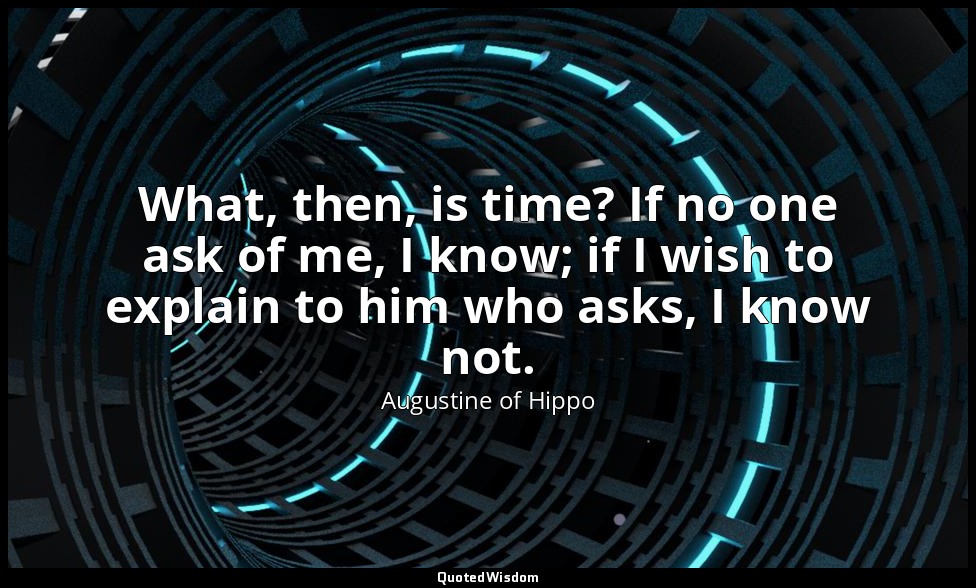 What, then, is time? If no one ask of me, I know; if I wish to explain to him wh — Augustine of Hippo