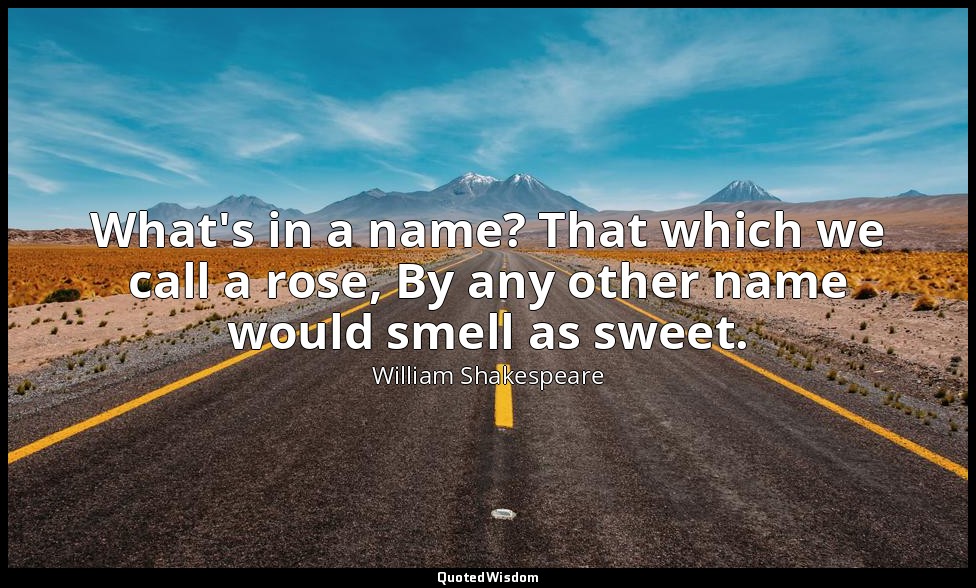 What's in a name? That which we call a rose, By any other name would smell as sw — William Shakespeare