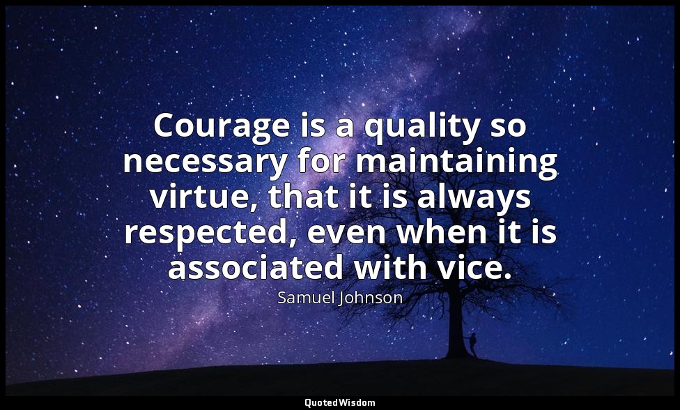 Courage is a quality so necessary for maintaining virtue, that it is always resp — Samuel Johnson
