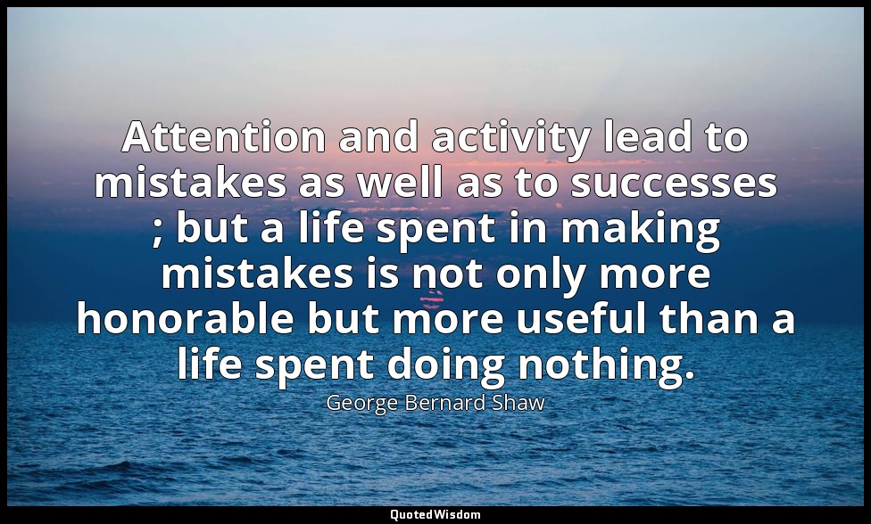 Attention and activity lead to mistakes as well as to successes ; but a life spe — George Bernard Shaw