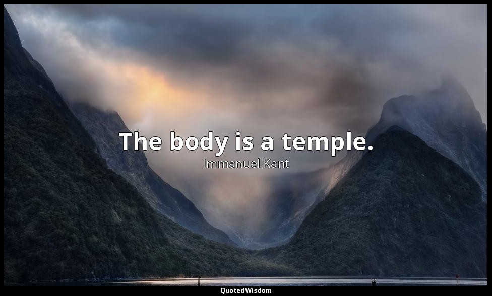 The body is a temple. — Immanuel Kant