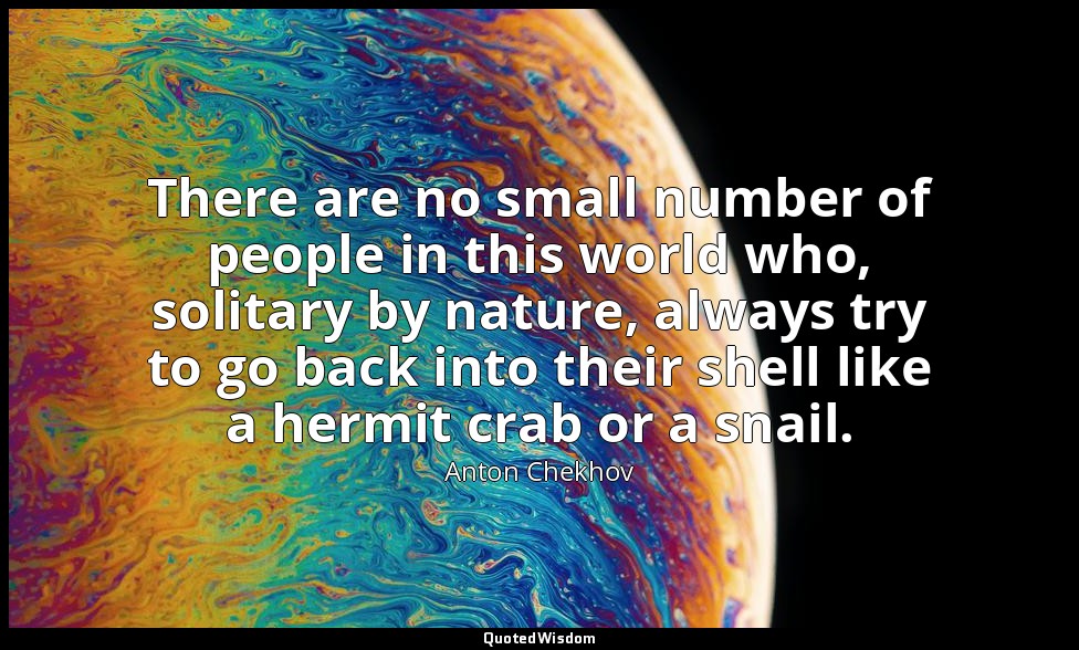 There are no small number of people in this world who, solitary by nature, alway — Anton Chekhov