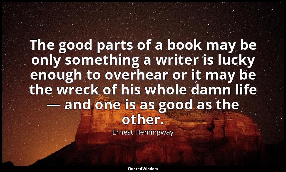 The good parts of a book may be only something a writer is lucky enough to overh — Ernest Hemingway
