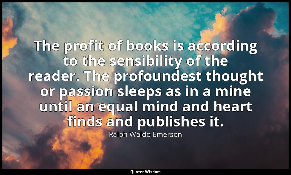 The profit of books is according to the sensibility of the reader. The profounde — Ralph Waldo Emerson