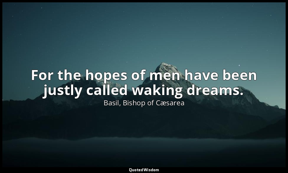 For the hopes of men have been justly called waking dreams. — Basil, Bishop of Cæsarea