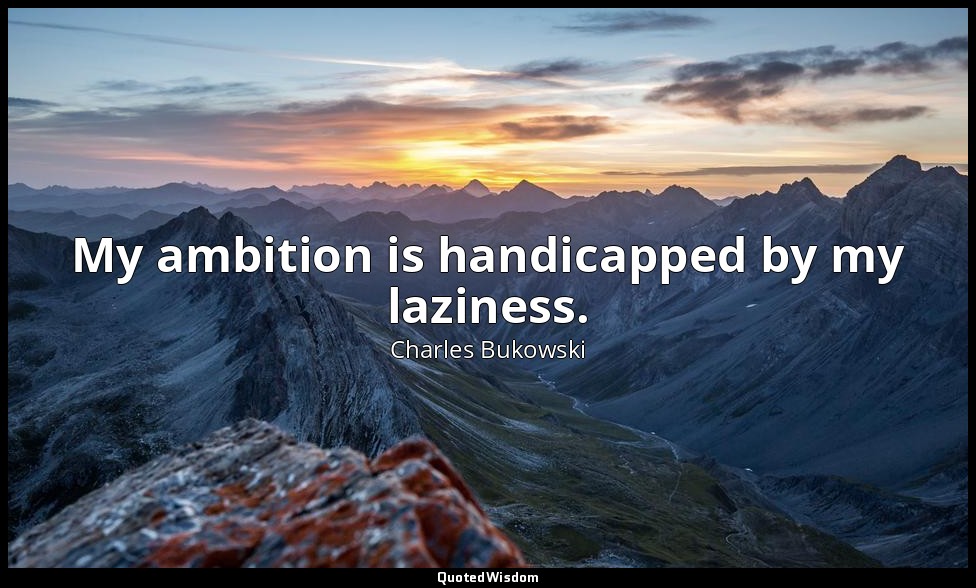 My ambition is handicapped by my laziness. — Charles Bukowski