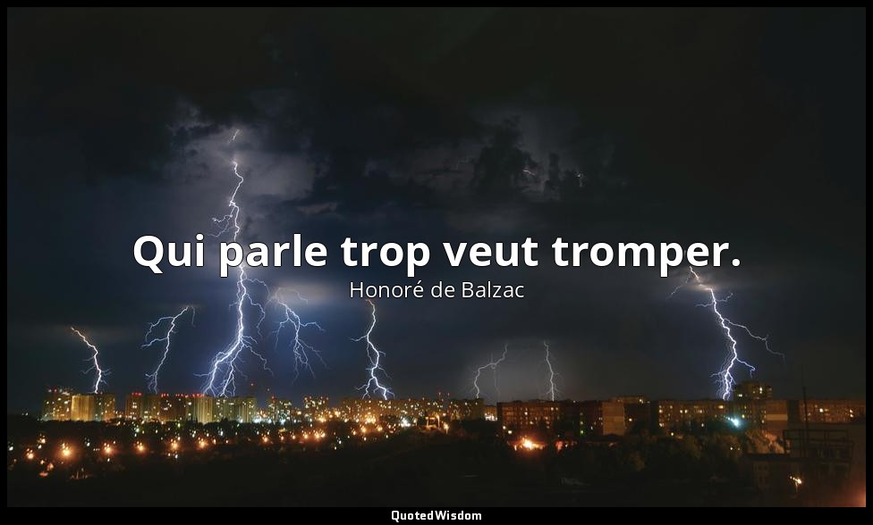 Qui parle trop veut tromper. — Honoré de Balzac