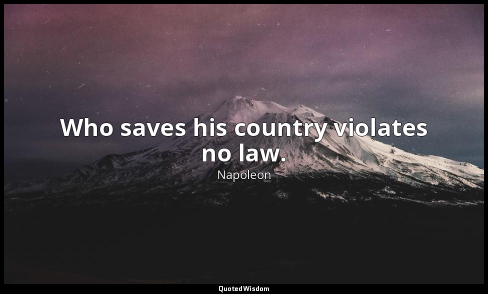 Who saves his country violates no law. — Napoleon