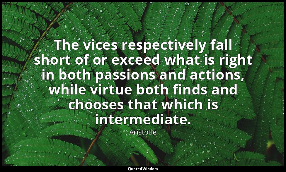 The vices respectively fall short of or exceed what is right in both passions an — Aristotle