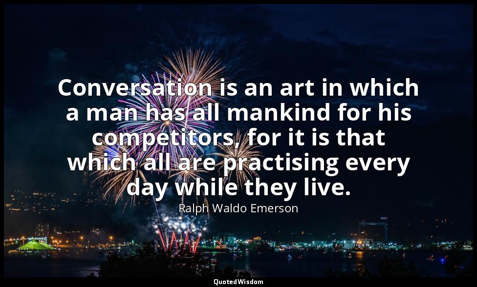 Conversation is an art in which a man has all mankind for his competitors, for i — Ralph Waldo Emerson