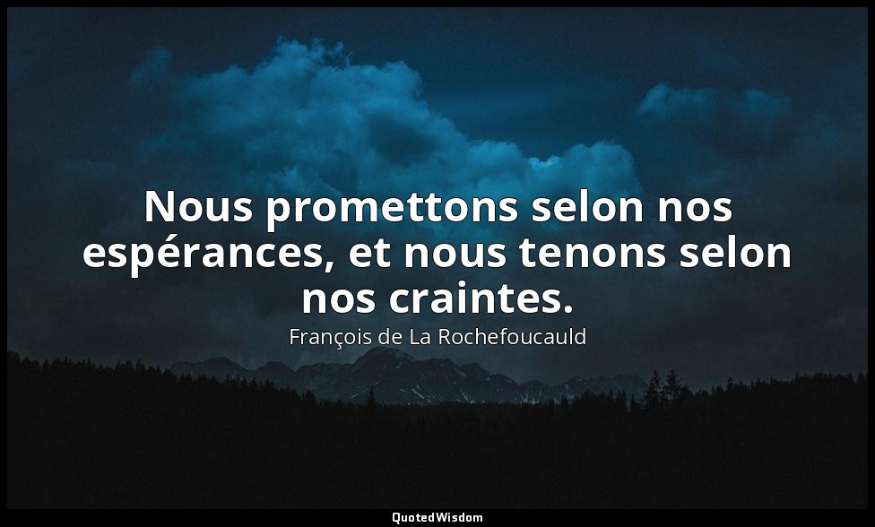 Nous promettons selon nos espérances, et nous tenons selon nos craintes. — François de La Rochefoucauld