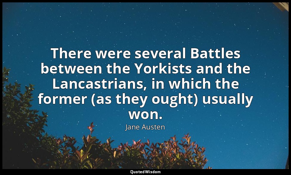 There were several Battles between the Yorkists and the Lancastrians, in which t — Jane Austen