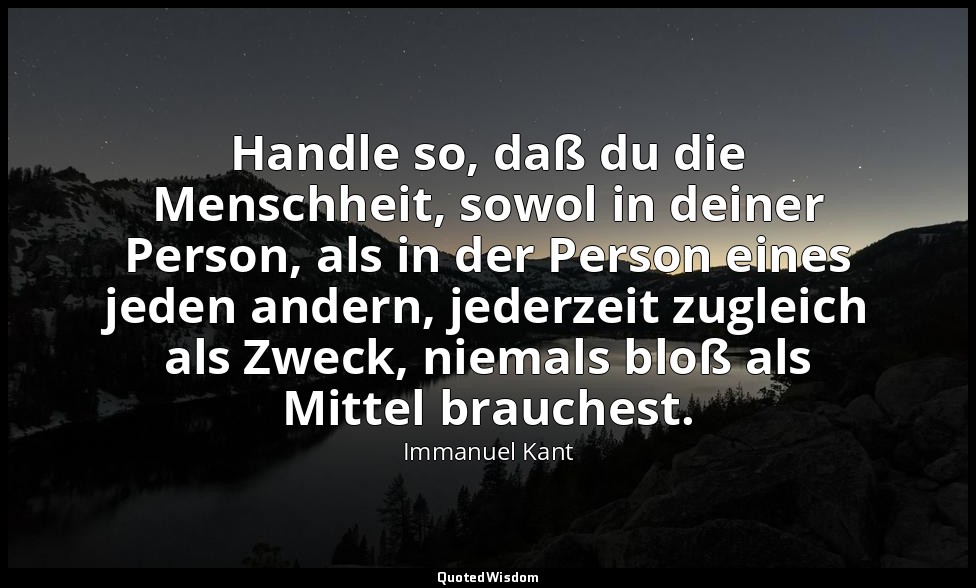 Handle so, daß du die Menschheit, sowol in deiner Person, als in der Person eine — Immanuel Kant