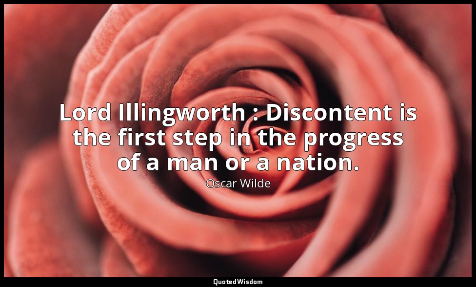 Lord Illingworth : Discontent is the first step in the progress of a man or a na — Oscar Wilde