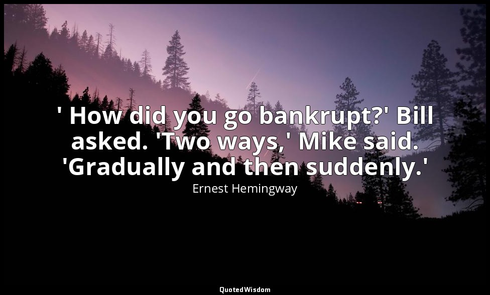 ' How did you go bankrupt?' Bill asked. 'Two ways,' Mike said. 'Gradually and th — Ernest Hemingway