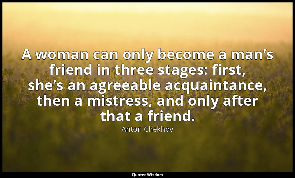 A woman can only become a man’s friend in three stages: first, she’s an agreeabl — Anton Chekhov