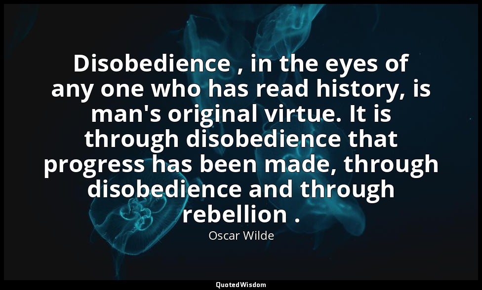 Disobedience , in the eyes of any one who has read history, is man's original vi — Oscar Wilde