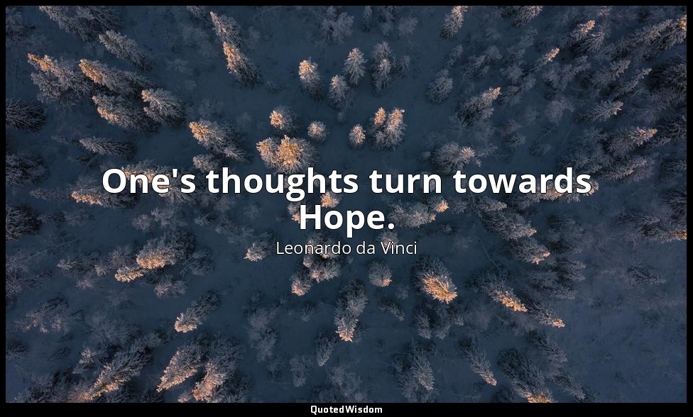 One's thoughts turn towards Hope. — Leonardo da Vinci