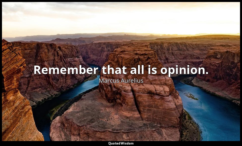 Remember that all is opinion. — Marcus Aurelius