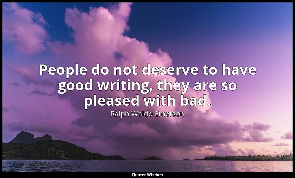 People do not deserve to have good writing, they are so pleased with bad. — Ralph Waldo Emerson