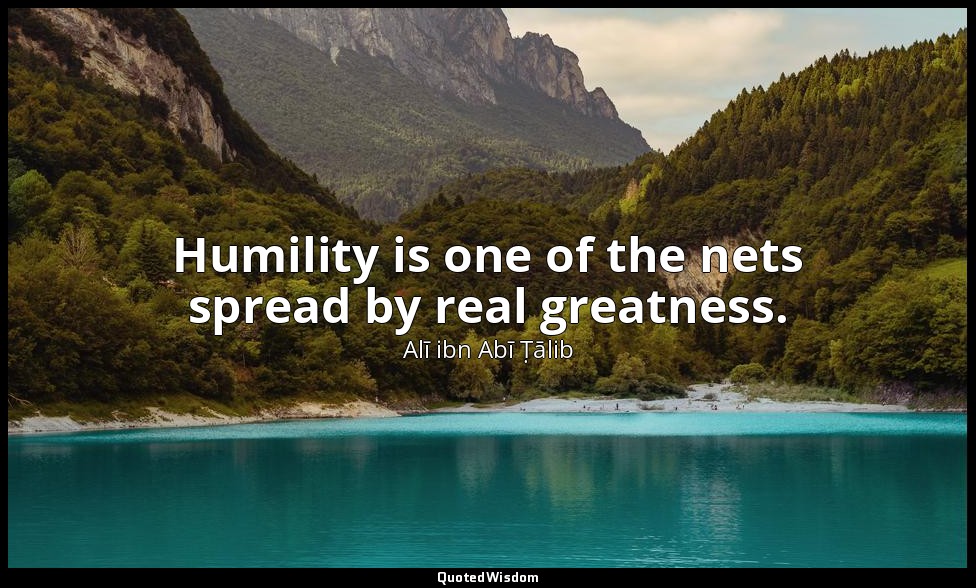 Humility is one of the nets spread by real greatness. — Alī ibn Abī Ṭālib