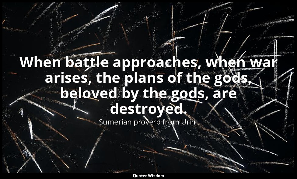 When battle approaches, when war arises, the plans of the gods, beloved by the g — Sumerian proverb from Urim