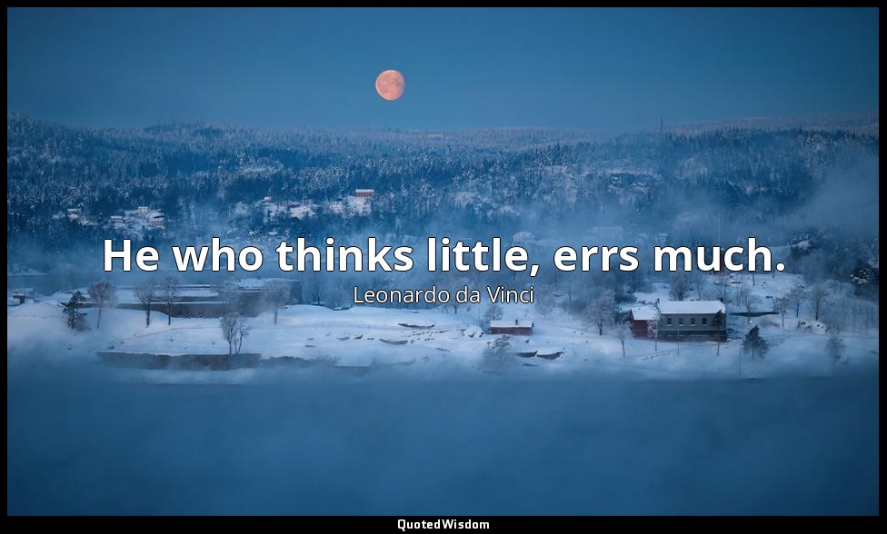 He who thinks little, errs much. — Leonardo da Vinci