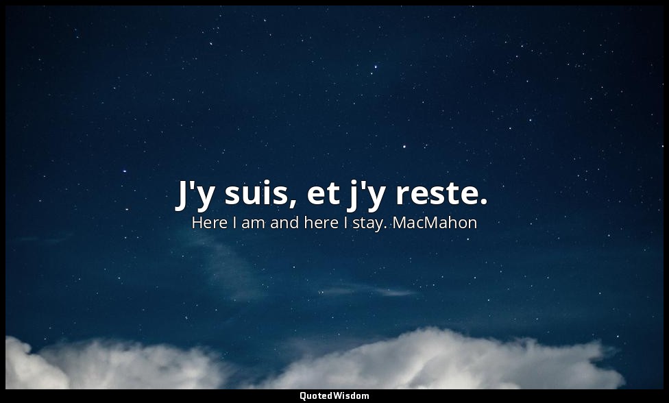 J'y suis, et j'y reste. — Here I am and here I stay. MacMahon