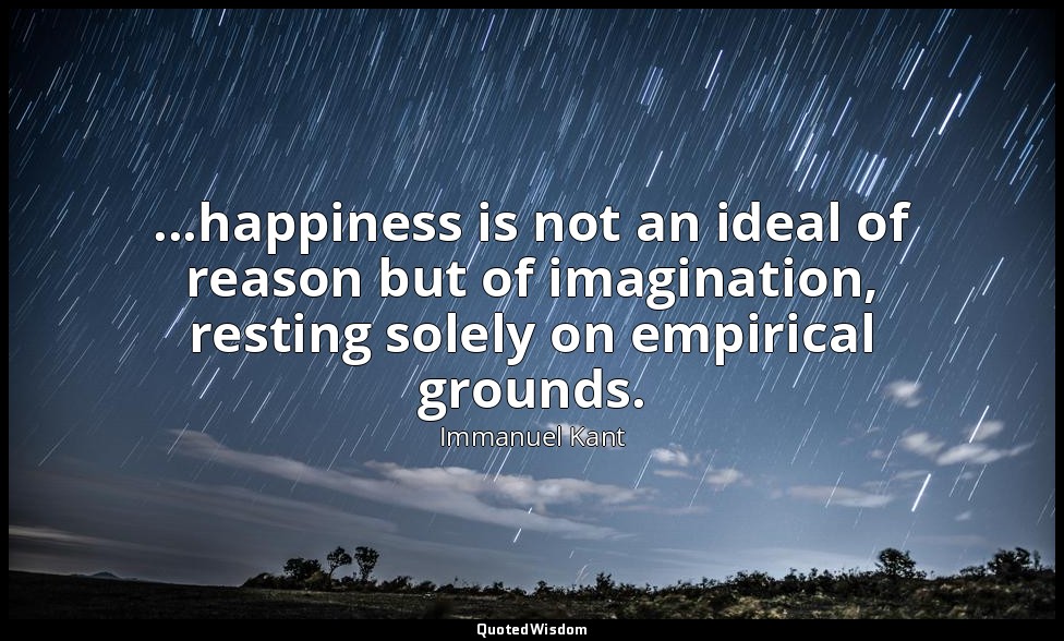 ...happiness is not an ideal of reason but of imagination, resting solely on emp — Immanuel Kant