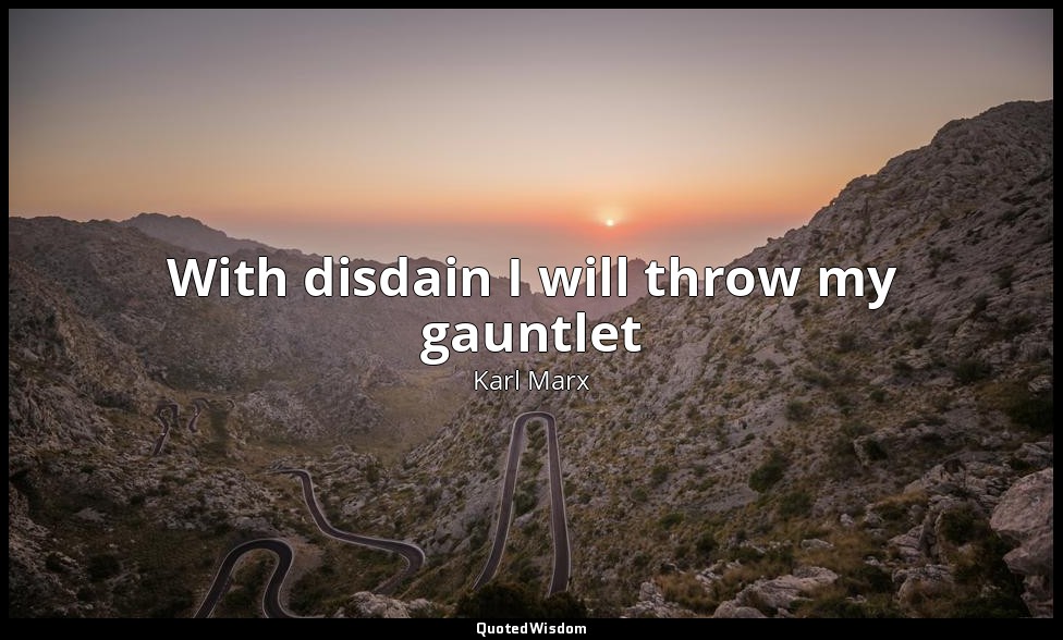With disdain I will throw my gauntlet — Karl Marx