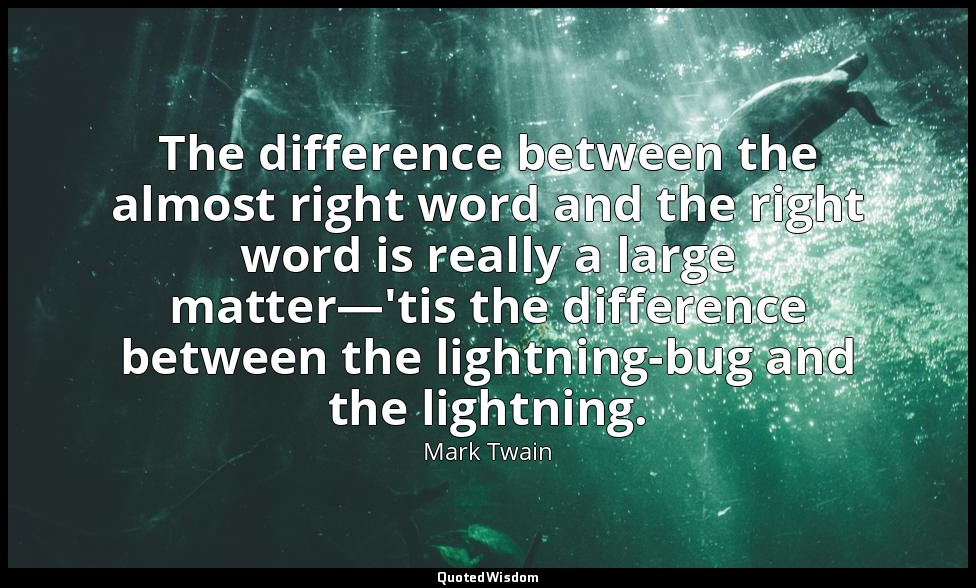 The difference between the almost right word and the right word is really a larg — Mark Twain