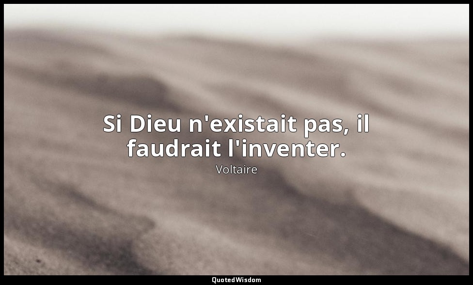 Si Dieu n'existait pas, il faudrait l'inventer. — Voltaire
