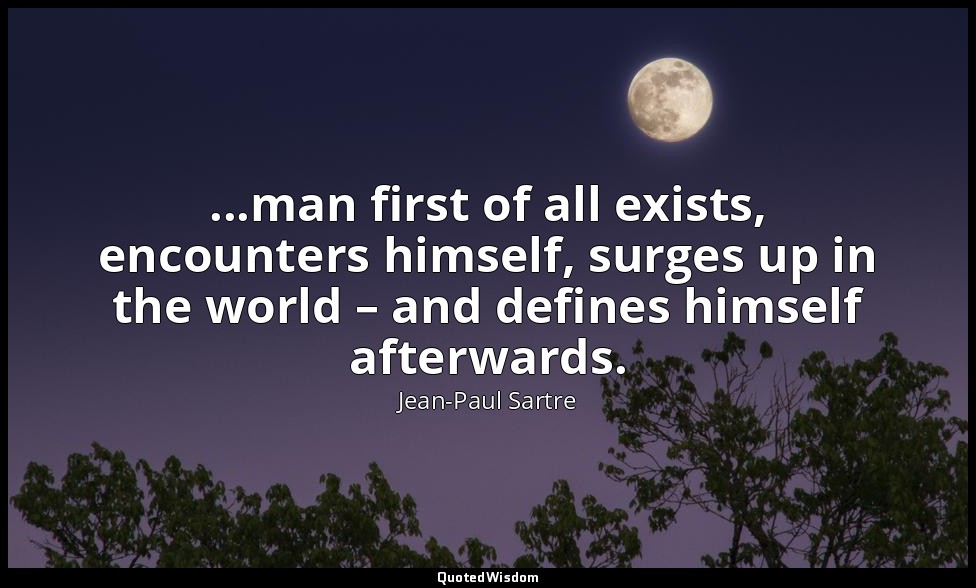 ...man first of all exists, encounters himself, surges up in the world – and def — Jean-Paul Sartre