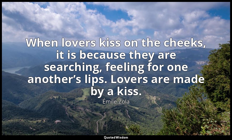 When lovers kiss on the cheeks, it is because they are searching, feeling for on — Émile Zola