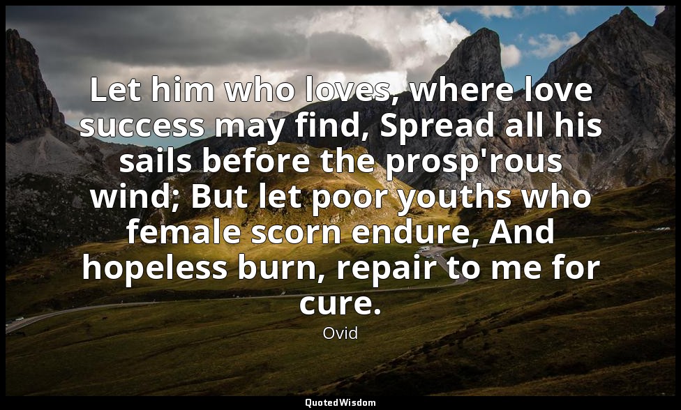 Let him who loves, where love success may find, Spread all his sails before the  — Ovid