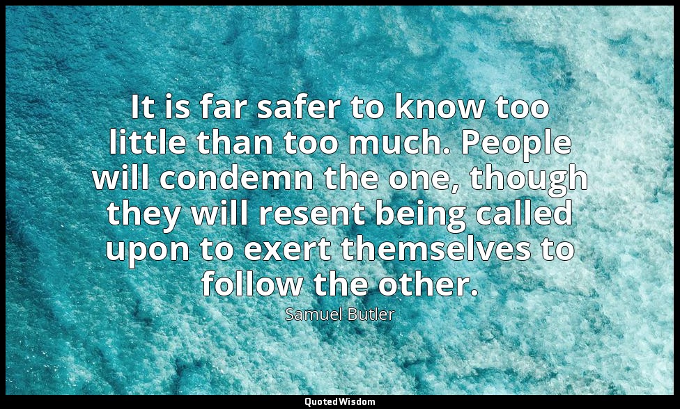 It is far safer to know too little than too much. People will condemn the one, t — Samuel Butler