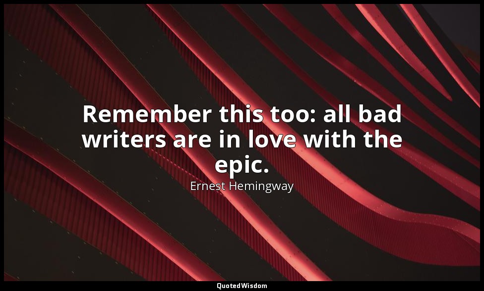 Remember this too: all bad writers are in love with the epic. — Ernest Hemingway