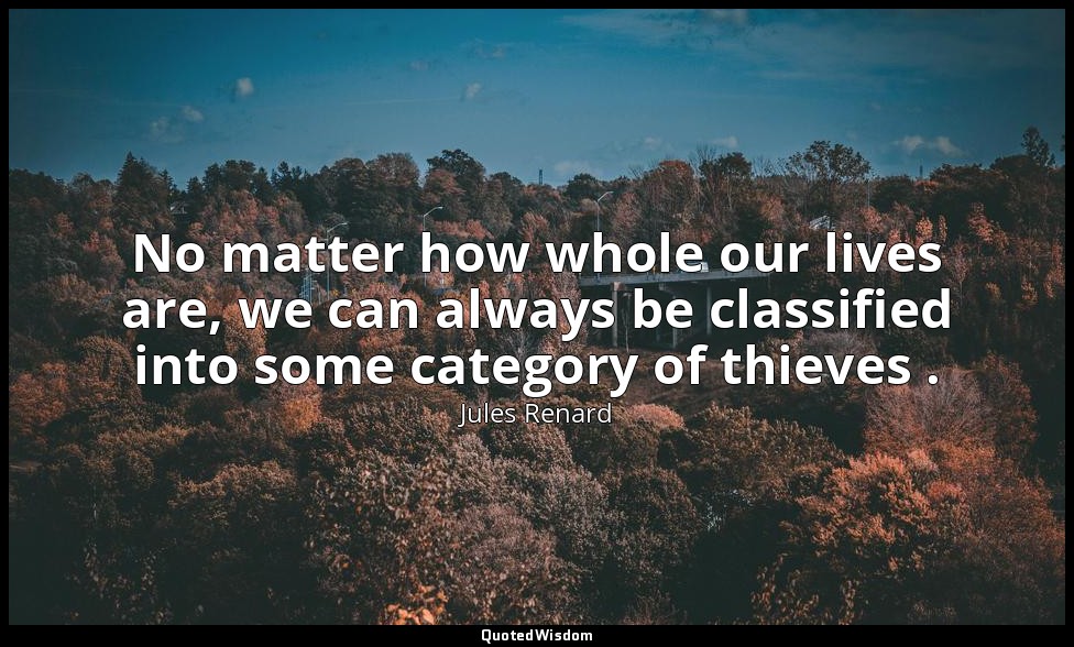 No matter how whole our lives are, we can always be classified into some categor — Jules Renard