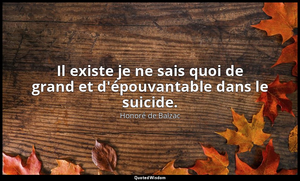 Il existe je ne sais quoi de grand et d'épouvantable dans le suicide. — Honoré de Balzac