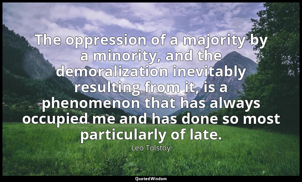 The oppression of a majority by a minority, and the demoralization inevitably re — Leo Tolstoy