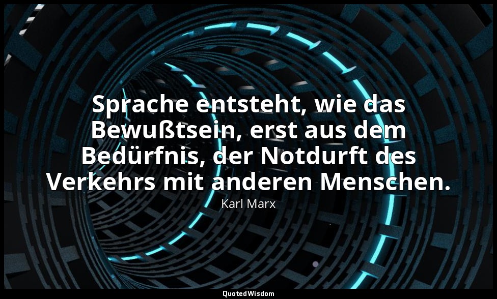 Sprache entsteht, wie das Bewußtsein, erst aus dem Bedürfnis, der Notdurft des V — Karl Marx